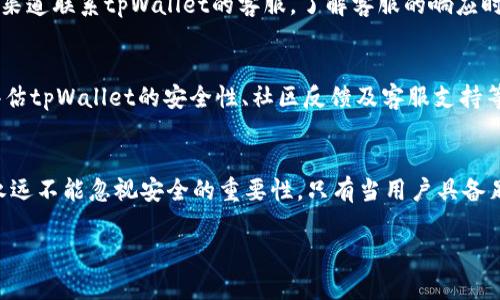 关于tpWallet是否可信的问题，需要从多个角度进行分析。tpWallet是一款相对较新的数字钱包，用户在使用前应充分了解其背景、功能以及潜在风险。

1. 什么是tpWallet？
tpWallet是一款专注于加密货币的数字钱包。用户可以通过它存储、发送和接收各种加密货币。它支持多种主流代币，旨在提供一个安全便捷的管理平台，满足用户对数字资产的管理需求。

2. tpWallet的主要功能
tpWallet的功能包括加密货币的存储、交易以及资产管理。用户不仅可以查看资产净值，还可以通过钱包内置的功能进行实时交易。此外，tpWallet还支持多种安全措施，例如双因素认证和冷存储选项，以确保用户的资金安全。

3. tpWallet的安全性
安全性是数字钱包最重要的一个方面。tpWallet声称采用多种安全技术来保护用户资金。但用户应该明确，任何数字钱包都可能面临黑客攻击和安全漏洞的风险。使用tpWallet时，务必开启所有可用的安全选项，并定期监控自己的账户活动。

4. 社区反馈与评价
对于tpWallet的反馈，用户的评价各异。一些用户赞扬其用户界面友好，功能全面。而另一些用户则提出了体验上的不足，比如交易延迟或者客服响应慢等。因此，在选择使用tpWallet之前，建议用户查阅更多的社区评价，了解其他用户的真实体验。

5. 客服与支持
tpWallet的客户服务也是用户关注的重点。良好的客户服务可以帮助用户及时解决问题。用户可以通过不同的渠道联系tpWallet的客服。了解客服的响应时间和处理问题的效率，也是评估其可信度的重要指标之一。

6. 总结
综上所述，tpWallet作为一款数字钱包，其可信度取决于多个因素。用户在决定使用前，需充分考虑自身需求，评估tpWallet的安全性、社区反馈及客服支持等方面。如果用户能够采取适当的安全措施，同时保持警惕，tpWallet或许能够成为其加密货币管理的一个选择。

结语
在选择使用任何数字钱包之前，用户都应进行充分的研究与分析。虽然tpWallet提供了多种便利功能，但我们永远不能忽视安全的重要性。只有当用户具备足够的安全意识与知识时，才能更好地保护自己的数字资产。

以上内容为tpWallet可信度的分析，希望能帮到你在做出决策时有更全面的了解。