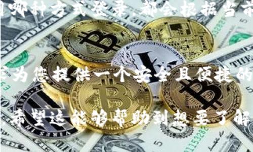 在讨论tpWallet的登录方式之前，首先让我们来了解一下tpWallet是什么，以及它的用途和优势。

tpWallet简介
tpWallet是一款数字货币钱包，专门用于存储、管理和交易各类加密货币。随着区块链技术的发展，越来越多的人开始接触数字货币，而钱包作为确保资产安全的重要工具，显得尤为重要。tpWallet致力于为用户提供安全、便捷的服务，使用户能够轻松管理他们的数字资产。

登录方式概述
tpWallet支持多种登录方式，以便用户选择最适合他们的方式。这些登录方式保障了用户数据的安全性，同时也提高了使用的便利性。以下是tpWallet常见的登录方式：

1. 手机号码登录
用户可以使用注册时绑定的手机号码进行登录。系统会发送一个验证码到用户的手机，用户输入验证码后即可访问账户。这种方式简便快速，适合大多数用户。

2. 邮箱登录
另一种登录方式是通过邮箱进行访问。用户只需输入注册时使用的邮箱地址，并通过邮箱获取验证链接或验证码。这对于喜欢使用邮箱进行管理的用户来说相当方便。

3. 社交媒体登录
tpWallet还支持通过各种社交媒体平台进行登录，例如Facebook、Twitter或Google账号。用户只需选择相应的社交媒体图标，系统会自动进行身份验证，极大地简化了登录过程。

4. 私钥登录
为了保证用户的高度安全，tpWallet允许用户通过私钥进行登录。用户需要使用他们的私钥或助记词来访问钱包。这种方式适合那些对安全性有极高要求的用户，尽管操作相对复杂。

5. 生物识别登录
对于使用移动设备的用户，tpWallet支持生物识别技术，如指纹识别或面部识别。这种方式既安全又便捷，用户只需简单的手势或眼神即可完成身份验证。

安全性考虑
在数字货币交易中，安全性是一个至关重要的因素。tpWallet在设计登录流程时，充分考虑了各类安全隐患。无论用户使用哪种方式登录，都会根据当前网络环境采取必要的安全措施。确保用户的账户信息和资产不受威胁。

总结
tpWallet提供了多种登录方式，满足不同用户的需求。无论您是首次接触数字货币，还是经验丰富的用户，tpWallet都力求为您提供一个安全且便捷的环境。选择最适合您的登录方式，开始您的数字货币之旅吧！

通过以上内容，我们可以看到tpWallet为用户提供了多样的登录选择，确保个人信息和资产的安全，提升了使用的便利性。希望这能够帮助到想要了解tpWallet登录方式的人。