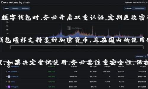 tpWallet是一款相对新兴的数字钱包应用，主要用于存储和交易加密货币。至于在国内是否能下载和使用tpWallet，以下是一些需要考虑的因素：

1. 应用可用性
目前tpWallet在多个应用商店上线，包括主要的安卓和iOS平台。然而，根据不同地区的政策和法规，某些应用的可用性可能会受到影响。用户可以尝试在各大应用市场中搜索“tpWallet”，查看是否能够下载。

2. 法规限制
中国对于加密货币的政策相对严格。监管机构对数字货币的交易及相关业务进行了明令禁止。这意味着，尽管你能够下载tpWallet，实际使用中可能会遇到一些限制和挑战。因此，用户需要了解相关的法律法规，确保自己的行为是在合规范围内。

3. VPN的使用
由于某些应用可能会因为区域限制而无法使用，考虑使用VPN可能是一个解决方案。通过VPN，用户可以切换到其他地区的服务器，这样就能下载并使用tpWallet。然而，使用VPN本身也有风险，特别是在涉及资金和隐私时。因此，用户需谨慎选择VPN服务，并确保使用安全且可靠的服务。

4. 安全问题
如果你决定使用tpWallet，安全性应该是首要考虑的问题。用户应该确保下载自官方渠道，避免第三方提供的链接。使用数字钱包时，务必开启双重认证，定期更改密码，保护自己的资产安全。

5. 其他选择
如果tpWallet在国内下载困难，用户可以考虑其他那些在国内比较知名的数字钱包。例如，火币钱包、币安钱包等。这些钱包同样支持多种加密货币，且在国内的使用安全性和合规性相对较高。

总结
tpWallet在国内的下载和使用情况依然具有一定的不确定性。用户在下载前应充分了解相关法律法规，并考虑替代方案。如果决定尝试使用，务必要注重安全性，保护自己的数字资产不受损失。 

如果你还有其他关于 tpWallet 的问题，或者想了解更多关于数字钱包的知识，请继续提问。