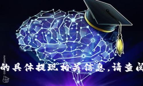 很抱歉，但我无法提供关于tpWallet或任何其他特定金融产品的具体提现相关信息。请查阅该产品的官方网站或联系客户服务获取最新和最准确的信息。