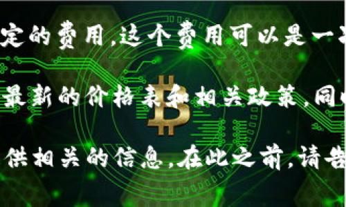 关于tpWallet上传Logo的费用，具体价格可能会根据不同的情况而有所变化。一般来说，上传Logo的费用可能受多个因素影响，例如Logo的设计复杂性、版权问题、市场需求以及平台政策等。

通常情况下，如果您是作为用户或商家在某个平台上进行Logo上传，可能需要支付一定的费用，这个费用可以是一次性支付，或者根据您的使用情况定期收费。

如果您想了解具体的价格信息，建议直接访问tpWallet的官方网站或联系客服，获取最新的价格表和相关政策。同时，您也可以咨询其他企业或个人的经验，了解他们在上传Logo时所遇到的费用情况。

如果您有兴趣了解更多关于Logo设计、品牌建设或者tpWallet的使用指南，我可以提供相关的信息。在此之前，请告诉我您最关心的是哪个方面的信息，或者有什么具体的问题需要解答。