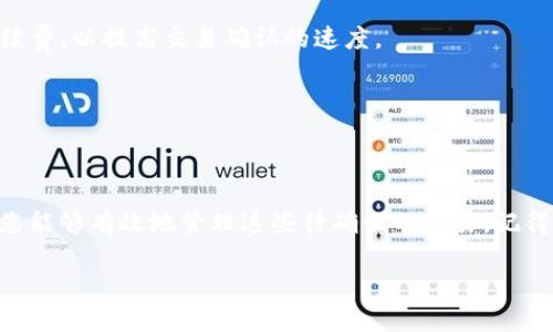 当您在使用tpWallet时，如果遇到交易一直在等待确认的情况，您可能会想要取消该交易。以下是一些步骤，可以帮助您取消tpWallet中待确认的交易。

了解tpWallet的交易常见情况
在区块链技术中，交易确认是确保交易有效的重要步骤。当交易发送到网络后，它需要被矿工确认并纳入区块。如果您的交易长时间未确认，可能是因为网络拥堵、交易手续费设置过低，或者是节点问题等原因。

检查交易状态
在尝试取消交易之前，首先需要确认交易的状态。您可以在tpWallet中查看交易记录，找到待确认的交易。注意查看交易的哈希值，这对后续的确认或取消是必要的信息。

尝试取消交易的方法
在区块链上，有时直接取消交易并不是一种常见操作。一般来说，您无法直接取消已广播的交易。不过，您可以尝试以下几个方法来解决问题：

h41. 重新发送交易（以更高的手续费）/h4
如果原交易未确认，您可以尝试重新发送一个相同的交易，但要提高手续费。这样，矿工更有可能优先处理您的新交易。确保您使用新的nonce值（交易序列号），以便与之前的交易区分。

h42. 使用“Replace By Fee”功能/h4
一些钱包提供了“Replace By Fee”（RBF）功能。如果tpWallet支持这个功能，您可以通过增加交易的手续费来替代原交易。这种方式在很多情况下是有效的，可以帮助您快速确认新的交易。

h43. 等待交易确认/h4
在某些情况下，耐心等待是最好的选择。如果网络稍微拥堵，交易可能会在短时间内得到确认。您可以查看其他用户的交易状态，以判断当前网络状况。

常见问题解答
在使用tpWallet过程中，很多用户可能会有以下疑问：

h4Q: 等待确认的交易会自动取消吗？/h4
A: 通常情况下，待确认的交易不会自动取消。交易一旦被广播到网络，就需要等待确认。

h4Q: 我该如何设置交易手续费？/h4
A: 在发送交易时，tpWallet通常会提供设置手续费的选项。建议设置符合当前网络状况的适当手续费，以提高交易确认的速度。

h4Q: 如果交易被拒绝了，我会损失钱吗？/h4
A: 交易被拒绝并不会导致资金损失。资金仍然保留在您的钱包中，您可以尝试重新发送交易。

总结
遇到tpWallet交易等待确认的情况时，不必惊慌。通过了解交易状态、提升手续费或使用RBF功能，您能够有效地管理这些待确认的交易。记得在进行交易时，仔细设置手续费，确保您的交易尽快被确认。希望以上信息对您解除疑惑有所帮助。

如需更多帮助，请随时查询tpWallet的官方文档或向其客服寻求支持。