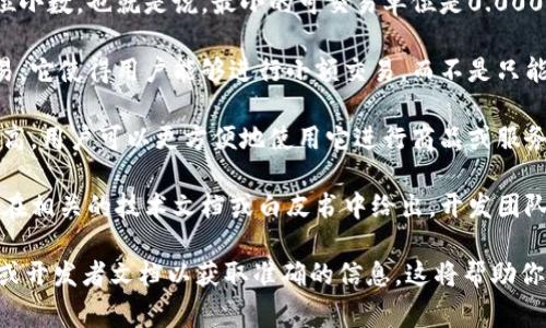 tpWallet的代币精度通常是指该代币的最小单位。大多数加密货币都有其特定的小数点后位数，这决定了用户可以在进行交易时，代币的精确度和细分程度。具体来说，代币精度涉及以下几个方面：

1. **小数位数**：这是代币可以划分到的最小单位，比如比特币的精度是8位小数。也就是说，最小的可交易单位是0.00000001 BTC。tpWallet的代币精度会有类似的规定。

2. **交易灵活性**：较高的代币精度通常意味着用户可以更灵活地进行交易。它使得用户能够进行小额交易，而不是只能进行整数量的交易。

3. **实用性**：代币的精度影响其在日常生活中的应用。如果代币的精度很高，用户可以更方便地使用它进行商品或服务的支付。

4. **技术实现**：每种代币在其智能合约中定义了其精度。这些信息通常会在相关的技术文档或白皮书中给出，开发团队会在发行代币时明确这一点。

如果你想知道tpWallet的具体代币精度，通常可以查阅其官方网站、白皮书或开发者文档以获取准确的信息。这将帮助你更好地理解该代币在交易和使用上的具体细节。