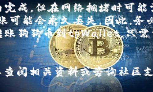 将狗狗币（Dogecoin）转到tpWallet是一个相对简单的过程。以下是详细步骤和注意事项，帮助你顺利完成这个转账。

步骤一：准备工作

在开始转账之前，确保你已经准备好了以下几样东西：
ul
    li狗狗币钱包地址（可以是比如Binance或其他支持狗狗币的交易平台）/li
    li你的tpWallet应用程序已经安装并设置完毕/li
    li确保你有足够的狗狗币进行转账，同时留意可能的网络手续费/li
/ul

步骤二：获取tpWallet地址

首先，你需要获取tpWallet的狗狗币接收地址。打开tpWallet应用程序，按照以下步骤操作：
ol
    li启动tpWallet应用并登录你的账户。/li
    li在主屏幕上，找到狗狗币（Dogecoin）的选项。/li
    li点击狗狗币图标，进入狗狗币页面。/li
    li你将看到“接收”（Receive）的选项，点击它。/li
    litpWallet将生成一个唯一的狗狗币地址，你可以选择将其复制或显示二维码。/li
/ol

步骤三：在交易平台上转账

接下来，你需要将狗狗币从你的交易平台转账到tpWallet。以下是步骤：
ol
    li登录到你存有狗狗币的交易平台账户，例如Binance。/li
    li找到“钱包”或“资产”菜单，选择狗狗币（Dogecoin）。/li
    li在狗狗币页面中，选择“提现”（Withdraw）选项。/li
    li在“提现地址”框中粘贴你之前复制的tpWallet地址。/li
    li输入要转账的数量。/li
    li确认交易信息。确保地址、数量和手续费无误。/li
    li提交请求，交易平台可能会要求你进行身份验证以确保安全。/li
/ol

步骤四：确认转账状态

一旦你提交了转账请求，等待交易被网络确认。你可以在交易平台查看提现记录，以及转账的状态。一旦转账完成，狗狗币将出现在你的tpWallet账户中。

注意事项

ul
    li确保地址的准确性：狗狗币的地址是区分大小写的，务必确保每个字符均正确无误。/li
    li了解手续费：在转账时，必定会有一些手续费，确保你足够支付费用。/li
    li转账时间：网络繁忙时，转账会延迟。请给予一些时间，通常在几分钟到几小时不等。/li
/ul

总结

将狗狗币转到tpWallet其实是一个相对简单的过程。只需跟随上述步骤，确保每个环节都仔细检查，就能成功完成转账。记得在进行数字货币交易时保护好自己的私钥和账户信息，预防潜在的安全风险。

常见问题解答

在此，我们也提供一些常见问题，以帮助你更好地理解转账过程。

ul
    listrong转账需要多长时间？/strong 通常情况下，狗狗币的转账可以在几分钟内完成，但在网络拥堵时可能需要更长时间。/li
    listrong如果我输错地址怎么办？/strong 不幸的是，如果你输入错误的地址，转账可能会永久丢失。因此，务必仔细核对地址。/li
    listrong我能从多个平台转账狗狗币吗？/strong 是的，你可以从多个交易平台转账狗狗币到tpWallet，只需重复上面的步骤。/li
/ul

希望这篇指南能够帮助你顺利将狗狗币转到tpWallet。如果你还有其他问题，随时可以查阅相关资料或咨询社区支持。