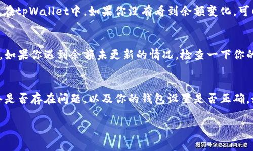 关于tpWallet里的钱是否会更新，通常取决于几个因素，包括你使用的服务、交易的状态以及钱包的功能设置。以下是一些常见的情况：

交易状态
如果你刚刚进行了交易，tpWallet里的余额会在交易成功后进行更新。通常，区块链网络需要一定时间来确认交易，这可能会导致余额显示的时间有所延迟。

网络延迟
有时，由于网络拥堵或技术问题，钱包的余额更新可能会出现延迟。如果你在进行交易时遇到这样的情况，可以尝试查看该交易的状态，确保它已经成功完成。

钱包设置
不同的钱包可能有各自的更新机制。有些钱包会实时更新余额，而有些则需要手动刷新。在tpWallet中，如果你没有看到余额变化，可以尝试手动刷新钱包页面，以确保显示最新的余额。

安全性和验证
tpWallet为了保护用户的资产，有可能在进行余额更新之前，需要一些安全验证的步骤。如果你遇到余额未更新的情况，检查一下你的账户设置，确保没有未完成的安全步骤。

总结
总的来说，如果你在tpWallet中的余额没有及时更新，首先检查交易状态，然后确认网络是否存在问题，以及你的钱包设置是否正确。如果一切正常，但余额仍然未更新，建议联系tpWallet的客服支持以获得进一步的帮助。

如果你有其他问题或需要更详细的信息，请随时告诉我！