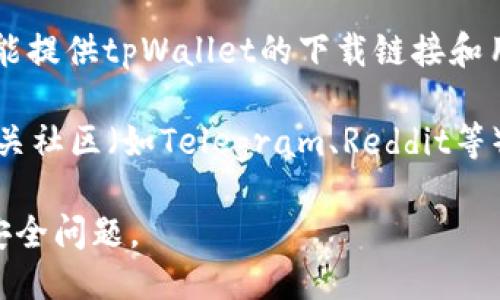要下载tpWallet，你可以访问以下几个渠道：

1. **官方网站**：通常应用的官方网站是下载最新、最安全版本的最佳选择。你可以通过搜索引擎找到tpWallet的官方网站，在那里通常会提供客户端下载的链接。

2. **应用商店**：如果你使用的是智能手机，可以前往Google Play Store（安卓）或Apple App Store（iOS）搜索“tpWallet”，直接从应用商店下载。

3. **区块链相关平台**：一些区块链相关的网站或社区论坛也可能提供tpWallet的下载链接和用户评测，可以查看这些平台的推荐。

4. **社交媒体和社区**：tpWallet的官方社交媒体账号或其他相关社区（如Telegram、Reddit等）也可能发布下载链接和更新信息。

请务必确保从可靠的来源下载，以避免软件下载的风险和潜在的安全问题。