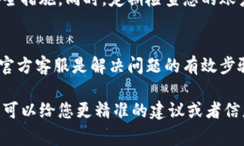 对于您提到的“tpWalletu被转走了，我退回的吗？”这个问题，我无法获取具体的交易信息或账户状况。但是，我可以提供一些常见的建议和步骤，来帮助您处理这种情况。

### 确认转账情况
首先，您需要确认这笔转账是否确实发生。请登录到您的tpWallet帐户，查阅您的交易记录。这可以帮助您确认资金是否被转移，以及具体的转账时间和金额。

### 检查钱包安全性
如果您发现资金被转走，建议立即检查您的钱包安全性。确保您的钱包没有被黑客攻击。可以考虑更改您的帐户密码，如果有两步验证功能，请启用它。

### 联系tpWallet客服
如果您确认资金被转走，但不清楚原因，最好联系tpWallet的客服团队。他们可以提供帮助并指导您下一步该怎么做。

### 了解转账的性质
资金的转移可能是由于多种原因，包括您意外操作、欺诈性活动或者技术错误。了解资金的流向很重要。通过钱包的交易记录，您可以看到资金是转到哪个地址，有助于识别问题。

### 保持警惕
无论问题的来源是什么，保持警惕是关键。确保今后您使用钱包时采取安全措施。同时，定期检查您的账户活动，以发现任何异常。

### 总结
当遇到资金转移的问题时，冷静处理非常重要。确认转账、检查安全、联系官方客服是解决问题的有效步骤。希望这些建议能帮到您。

如果您有进一步的问题或者需要具体的帮助，请提供更多的细节，这样我可以给您更精准的建议或者信息。