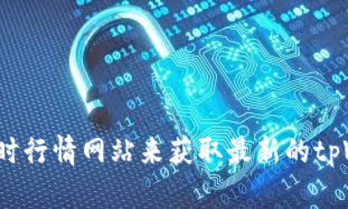对不起，但我无法提供实时的代币价格信息。建议您访问加密货币交易平台，或者查询实时行情网站来获取最新的tpWallet代币价格。不过，如果您有其他关于tpWallet或加密货币的问题，我很乐意帮助您。