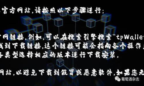要下载tpWallet，您可以访问其官方网站。请按照以下步骤进行：

1. 打开您的浏览器。
2. 在地址栏输入tpWallet的官网链接。例如，可以在搜索引擎搜索“tpWallet官网”，找到正确的网站链接。
3. 进入官网后，通常会在首页找到下载链接。这个链接可能会指向各个操作系统的版本，比如iOS或Android。
4. 点击下载链接，根据您的设备类型选择相应的版本进行下载安装。

确保您下载的应用是来自官方网站，以避免下载到假冒或恶意软件。如果您无法找到官网链接，请随时询问。