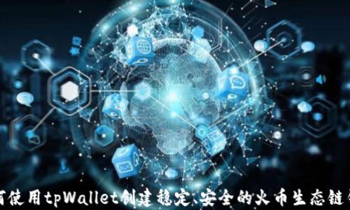 
如何使用tpWallet创建稳定、安全的火币生态链钱包