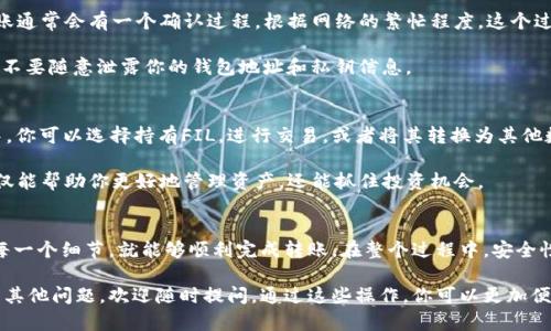 将FIL转入TP Wallet的步骤可以分为几个简单的部分。以下是详细的步骤说明，帮助你顺利完成这一交易。

第一步：准备工作
在进行任何加密货币转账之前，确保你有一个已经设置好的TP Wallet账户。如果还没有，请先下载TP Wallet应用并按照指导完成注册和设置。

同时，要确保你已经拥有一定数量的FIL（Filecoin），因为这将要转移到你的TP Wallet中。

第二步：获取TP Wallet地址
打开你的TP Wallet应用，进入主界面。你需要找到用于接收FIL的地址。通常，你可以在“资产”或“接收”部分找到这个地址。

点击“接收”后，TP Wallet会生成一个唯一的地址。你可以通过复制这个地址，或者扫描二维码来保存。这是你之后转账的目的地址。

第三步：选择转账方式
接下来，你需要选择一种正确的方式来转移FIL。你可以通过以下几种常见方式进行转账：
ul
    li通过交易所转账：如果你的FIL存放在某个交易所账户中，你可以从交易所直接转移到TP Wallet。/li
    li通过个人钱包转账：如果你有其他的数字钱包存放FIL，你同样可以将其转出。/li
/ul

第四步：进行转账
以通过交易所转账为例，首先登录你的交易所账户。找到FIL的交易部分，选择提现或转出。

在提现页面，粘贴之前获取的TP Wallet地址，输入你想要转账的数量。确认无误后，点击确认提现或发送。

如果选择从个人钱包转账，步骤类似。打开你的数字钱包，选择发送或转出功能，粘贴TP Wallet地址，输入金额，然后确认。

第五步：确认交易状态
转账完成后，你需要确认交易状态。无论是通过交易所还是个人钱包，转账通常会有一个确认过程。根据网络的繁忙程度，这个过程可能会花费一些时间。

你可以在TP Wallet中查看是否有Fils到账。进行转账时，注意资金安全，不要随意泄露你的钱包地址和私钥信息。

第六步：交易成功后的操作
一旦FIL成功转入TP Wallet，你可以开始进行各种操作。在TP Wallet中，你可以选择持有FIL，进行交易，或者将其转换为其他数字资产。

同时，也建议你定期查看你的资产状态，保持对市场动态的关注。这样不仅能帮助你更好地管理资产，还能抓住投资机会。

总结
将FIL转入TP Wallet的过程并不复杂，只要你遵循上述步骤，认真确认每一个细节，就能够顺利完成转账。在整个过程中，安全性是重中之重。确保只在可信任的平台操作，保护好你的私钥和钱包信息。

希望这篇指南能够帮助你顺利完成FIL到TP Wallet的转账。如果你还有其他问题，欢迎随时提问。通过这些操作，你可以更加便捷地管理你的数字资产，享受加密货币带来的便利。