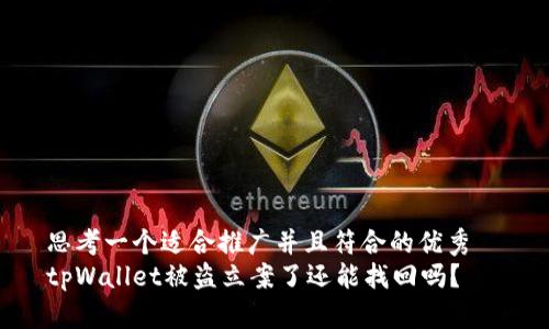 思考一个适合推广并且符合的优秀  
tpWallet被盗立案了还能找回吗？
