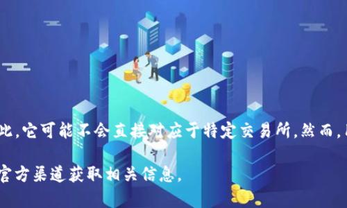 tpWallet 是一个加密资产钱包，通常用于存储和管理多种数字资产。它本身并不是一个交易所。因此，它可能不会直接对应于特定交易所。然而，用户可以将 tpWallet 中的资产转移到各大交易所进行交易，比如 Binance、Coinbase、Huobi 等。

如果你想了解特定资产在某个交易所的上市情况，建议访问该交易所的官方网站，或者查看资产的官方渠道获取相关信息。