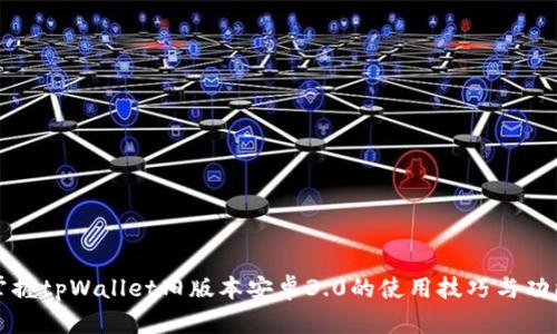 轻松掌握tpWallet旧版本安卓3.0的使用技巧与功能解析