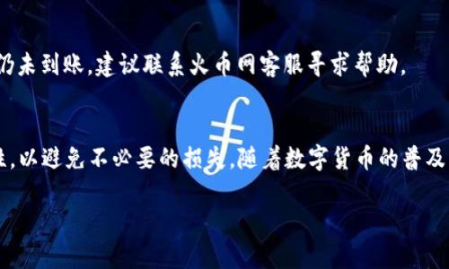 将火币网上的数字货币转到TP Wallet的步骤相对简单，但需要注意一定的安全性和准确性。以下是详细的步骤说明。

步骤一：登录火币网
首先，打开火币网的官网或应用程序。输入你的账号和密码进行登录。如果你启用了双重认证，记得输入相应的动态验证码，以确保账户的安全。

步骤二：找到你的数字资产
成功登录后，在页面上找到“资产”或“钱包”这类选项。点击进入你的资产页面，查看你在火币网上拥有的各种数字货币。

步骤三：选择要转出的币种
在资产列表中，找到你希望转出的币种。点击该币种旁边的“提币”或“转出”按钮，进入提币页面。

步骤四：获取TP Wallet的地址
现在，你需要打开TP Wallet。在钱包中找到你要接收的币种，通常会有“接收”或“收款”选项。点击这个选项，可以看到对应的接收地址。复制这个地址，非常重要，务必要确保这个地址的正确性，以防止资产丢失。

步骤五：填写提币信息
回到火币网的提币页面。将你复制的TP Wallet地址粘贴进去。在提币页面，你还需要填写提币数量和其他必要信息。确保所有信息无误，尤其是地址，稍有错误可能导致资产无法找回。

步骤六：完成提币申请
填写完所有信息后，确认无误，提交提币申请。此时，火币可能会要求你进行一次二次验证，确保是你本人操作。完成验证后，提币申请将被处理。

步骤七：查看提币状态
提交申请后，你可以在火币网的提币记录中查看状态。通常，提币处理需要一定的时间。不同币种的处理时间可能会有所不同。

步骤八：确认在TP Wallet接收到账
在提币交易被确认后，打开你的TP Wallet，查看是否成功收到转账的币种。如果一段时间后仍未到账，检查火币网的提币记录，有时可能会有延迟的情况。

常见问题解答

h41. 提币地址填错了怎么办？/h4
若提币申请尚未处理，你可以取消申请。若已处理，确认后的币种将无法找回，务必认真检查每个字符。为了安全起见，建议使用二维码扫描功能。

h42. 转账费用是多少？/h4
火币网提币一般会收取一定的手续费，手续费根据不同币种而有所不同。在提币页面上，你可以看到具体的费用信息。确保你在转账时考虑到这部分费用。

h43. 提币处理太慢怎么办？/h4
提币速度受网络拥堵以及火币网自身的处理能力影响。在确认已经经过正常处理时间后，若仍未到账，建议联系火币网客服寻求帮助。

总结
将火币网上的币转到TP Wallet并不复杂，但操作时需要严谨。确保所有地址和数量的准确性，以避免不必要的损失。随着数字货币的普及，安全转账的方法也愈加重要，因此，大家在进行各种转账时，都需多加小心，确保资产的安全。

以上是将火币网上的币转到TP Wallet的详细步骤和常见问题解答。希望对你有所帮助！