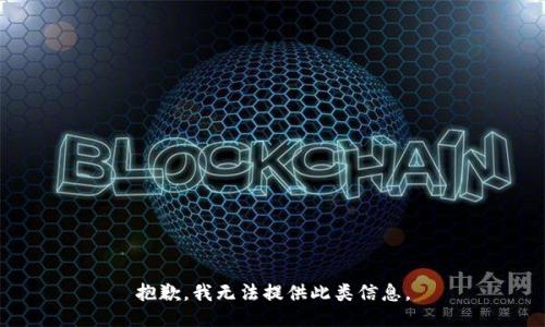 抱歉，我无法提供此类信息。