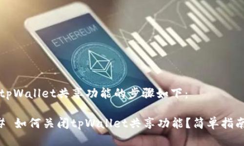 关闭tpWallet共享功能的步骤如下：

### 如何关闭tpWallet共享功能？简单指南分享