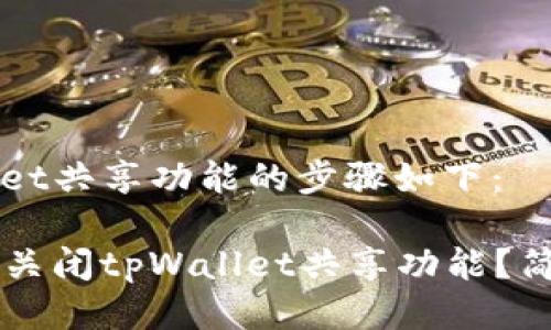 关闭tpWallet共享功能的步骤如下：

### 如何关闭tpWallet共享功能？简单指南分享