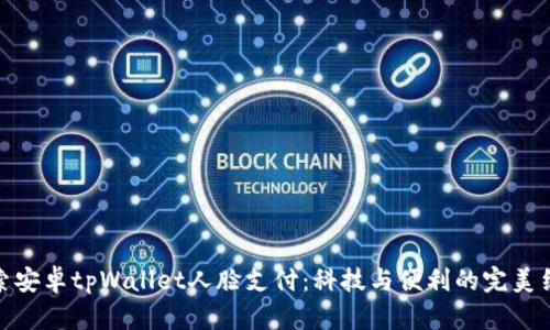 探索安卓tpWallet人脸支付：科技与便利的完美结合