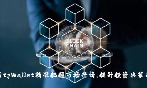 如何利用tpWallet精准把握市场行情，提升投资决策的有效性
