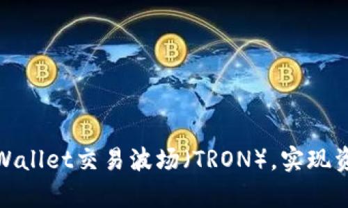 如何通过tpWallet交易波场（TRON），实现资产快速增值