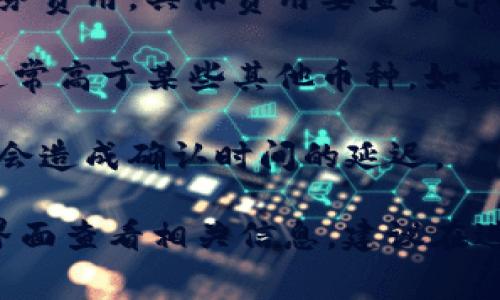 转币手续费因不同币种、网络拥堵情况以及平台政策而异。具体到tpWallet，转币手续费可能包括以下几个方面：

1. **区块链网络手续费**：每种加密货币在进行转账时，都会涉及到区块链网络的手续费。这部分费用是由网络中矿工收取，用于激励他们处理和验证交易。手续费的高低通常与网络的拥堵情况成正比，也就是说，当网络繁忙时，手续费会较高。

2. **平台费用**：一些钱包和交易平台会自行设定转账手续费，除了区块链手续费外，可能会加收一部分服务费用。具体费用要查看tpWallet的官方说明或在使用过程中查看费用提示。

3. **币种差异**：不同的加密货币因为其网络机制的不同，手续费也有所差异。例如，比特币的转账手续费通常高于某些其他币种，如莱特币或ADA等。

4. **用户设置的手续费**：有些钱包允许用户自行设置手续费。用户可以选择较低的费用进行转账，但可能会造成确认时间的延迟。

因此，如果你需要了解tpWallet当前的转币手续费，建议查看tpWallet的官方网站或直接在钱包内的转账界面查看相关信息。建议在进行大额转账时，先小额测试，以避免因为手续费过高造成的损失。