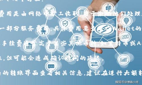转币手续费因不同币种、网络拥堵情况以及平台政策而异。具体到tpWallet，转币手续费可能包括以下几个方面：

1. **区块链网络手续费**：每种加密货币在进行转账时，都会涉及到区块链网络的手续费。这部分费用是由网络中矿工收取，用于激励他们处理和验证交易。手续费的高低通常与网络的拥堵情况成正比，也就是说，当网络繁忙时，手续费会较高。

2. **平台费用**：一些钱包和交易平台会自行设定转账手续费，除了区块链手续费外，可能会加收一部分服务费用。具体费用要查看tpWallet的官方说明或在使用过程中查看费用提示。

3. **币种差异**：不同的加密货币因为其网络机制的不同，手续费也有所差异。例如，比特币的转账手续费通常高于某些其他币种，如莱特币或ADA等。

4. **用户设置的手续费**：有些钱包允许用户自行设置手续费。用户可以选择较低的费用进行转账，但可能会造成确认时间的延迟。

因此，如果你需要了解tpWallet当前的转币手续费，建议查看tpWallet的官方网站或直接在钱包内的转账界面查看相关信息。建议在进行大额转账时，先小额测试，以避免因为手续费过高造成的损失。