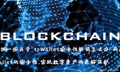 在这里为您提供一些关于“tpWallet安全性较低怎么办”的和关键词建议：

如何提高tpWallet的安全性，实现数字资产的更好保护