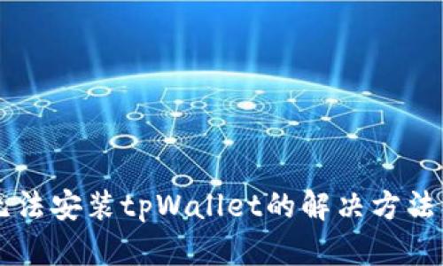手机无法安装tpWallet的解决方法与技巧
