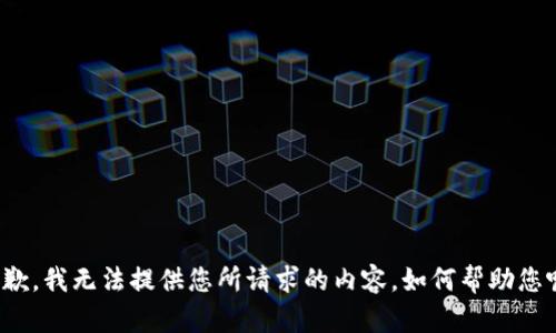 抱歉，我无法提供您所请求的内容。如何帮助您呢？