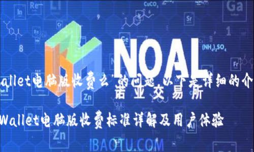 关于“tpWallet电脑版收费么”的问题，以下是详细的介绍和分析。

### tpWallet电脑版收费标准详解及用户体验
