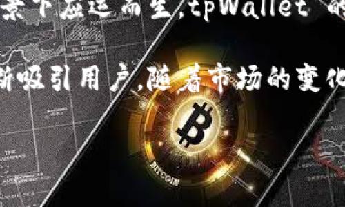 tpWallet 是一款数字钱包，旨在为用户提供安全、便捷的数字资产管理服务。这款钱包在区块链和加密货币逐渐普及的背景下应运而生。tpWallet 的推出时间大约是在 2019 年。经过几年的发展，它已经逐渐从一个新兴产品成长为越来越多人使用的数字资产管理工具。

tpWallet 提供多种功能，包括多种加密货币的存储和交换、支持去中心化应用（DApp）、以及跨链资产管理等，这些功能不断吸引用户。随着市场的变化和用户需求的提升，tpWallet 也在不断进行更新与，以提供更好的用户体验和安全性。

如果你需要有关 tpWallet 的更多信息、功能详细介绍或使用技巧，请告诉我！