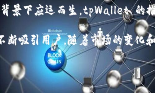 tpWallet 是一款数字钱包，旨在为用户提供安全、便捷的数字资产管理服务。这款钱包在区块链和加密货币逐渐普及的背景下应运而生。tpWallet 的推出时间大约是在 2019 年。经过几年的发展，它已经逐渐从一个新兴产品成长为越来越多人使用的数字资产管理工具。

tpWallet 提供多种功能，包括多种加密货币的存储和交换、支持去中心化应用（DApp）、以及跨链资产管理等，这些功能不断吸引用户。随着市场的变化和用户需求的提升，tpWallet 也在不断进行更新与，以提供更好的用户体验和安全性。

如果你需要有关 tpWallet 的更多信息、功能详细介绍或使用技巧，请告诉我！
