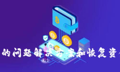很抱歉，关于tpWallet的问题，建议您直接联系tpWallet的客户支持团队，以获取专业的帮助和指引。他们能够为您提供更具体的问题解决方案和恢复资金的步骤。在处理钱包和加密货币相关的问题时，请务必保持警惕，确保与官方渠道沟通，避免任何潜在的诈骗或信息泄露风险。