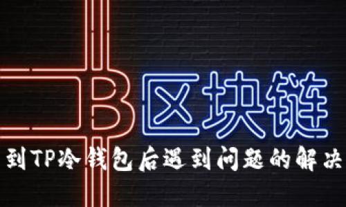 提币到TP冷钱包后遇到问题的解决方案