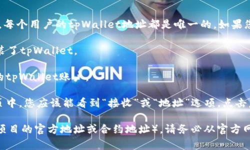 tpWallet的地址通常由用户在其钱包应用中生成。每个用户的tpWallet地址都是唯一的。如果您想查看您的tpWallet地址，请按照以下步骤操作：

1. **打开tpWallet应用**：确保您已经下载并安装了tpWallet。

2. **登录账户**：使用您的用户名和密码登录您的tpWallet账户。

3. **查找您的地址**：在钱包的主页或账户信息页中，您应该能看到“接收”或“地址”选项。点击后，您的钱包地址会显示出来。

如果您正在寻找特定的tpWallet地址（例如，一个项目的官方地址或合约地址），请务必从官方网站或可信来源获取，以避免任何风险。