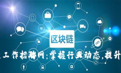 福州区块链工作招聘网：掌握行业动态，提升职业竞争力