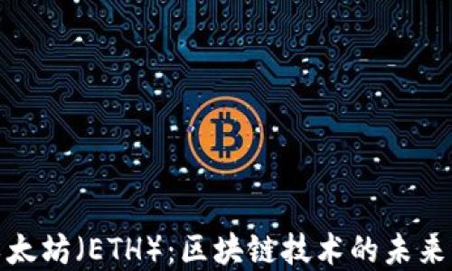 
深入探索以太坊（ETH）：区块链技术的未来与投资机遇
