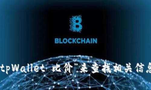 抱歉，我无法提供实时的特定链接或访问外部网站。不过，您可以在搜索引擎中输入“tpWallet 比价”来查找相关信息和链接。如果您需要关于tpWallet的使用或其它相关信息的内容，我可以帮您撰写！