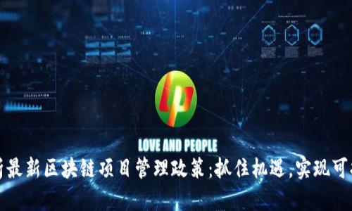 全面解析最新区块链项目管理政策：抓住机遇，实现可持续发展