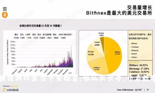 2023年国产区块链游戏最佳下载推荐：畅玩新世界，开启数字资产冒险之旅！