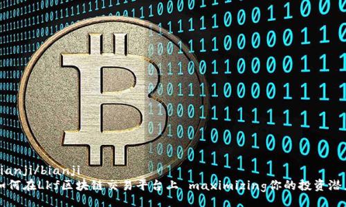 bianji/bianji  
如何在Lkf区块链交易平台上 maximizing你的投资潜力