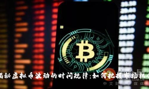揭秘虚拟币波动的时间规律：如何把握市场机会