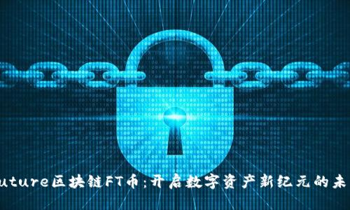 Future区块链FT币：开启数字资产新纪元的未来
