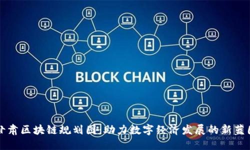甘肃区块链规划图：助力数字经济发展的新蓝图
