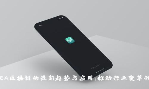 2023年SEA区块链的最新趋势与应用：推动行业变革的关键技术