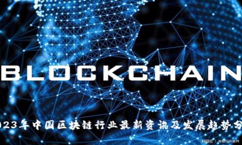 2023年中国区块链行业最新资讯及发展趋势分析