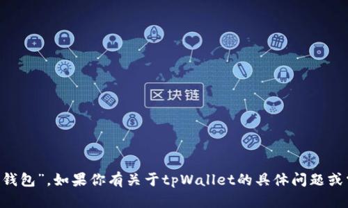 tpWallet的中文翻译可以是“tp钱包”。如果你有关于tpWallet的具体问题或需要进一步的信息，欢迎告诉我！