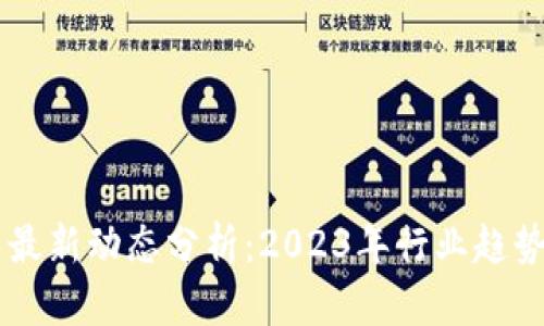 区块链技术最新动态分析：2023年行业趋势与前景展望