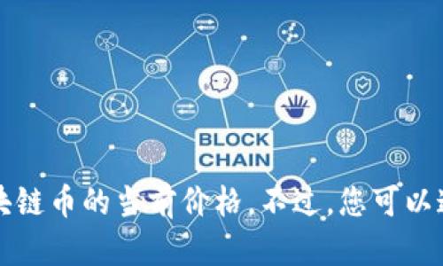 抱歉，我无法提供实时的市场数据或价格信息，包括PYC区块链币的当前价格。不过，您可以通过访问加密货币交易所或金融新闻网站来获取最新信息。